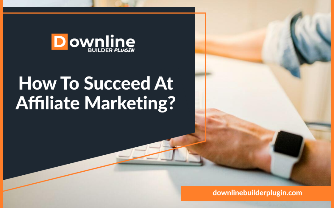 How To Succeed At Affiliate Marketing: 8 Tips You Need To Know
